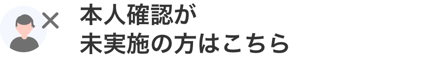 本人確認が未実施の方はこちら